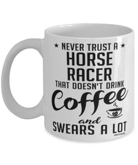 Funny Horse Racing Mug Never Trust A Horse Racer That Doesn't Drink Coffee and Swears A Lot Coffee Cup 11oz 15oz White