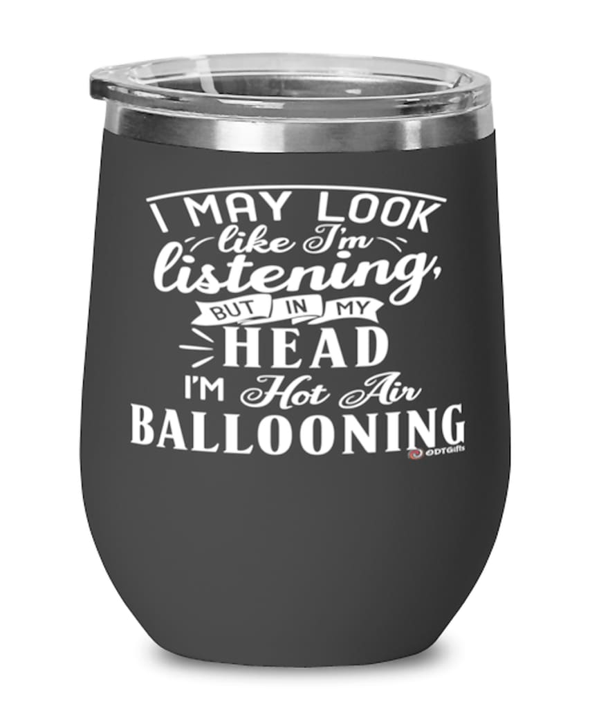 Funny Hot Air Ballooning Wine Glass I May Look Like I'm Listening But In My Head I'm Hot Air Ballooning 12oz Stainless Steel Black