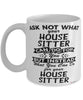Funny House Sitter Mug Ask Not What Your House Sitter Can Do For You Coffee Cup 11oz 15oz White