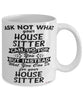 Funny House Sitter Mug Ask Not What Your House Sitter Can Do For You Coffee Cup 11oz 15oz White