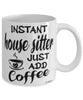 Funny House Sitter Mug Instant House Sitter Just Add Coffee Cup White
