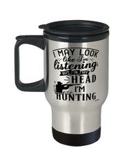 Funny Hunting Travel Mug I May Look Like I'm Listening But In My Head I'm Hunting 14oz Stainless Steel