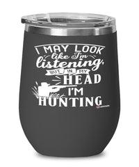 Funny Hunting Wine Glass I May Look Like I'm Listening But In My Head I'm Hunting 12oz Stainless Steel Black