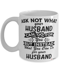 Funny Husband Mug Ask Not What Your Husband Can Do For You Coffee Cup 11oz 15oz White