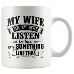 Funny Husband Mug My Wife Say That I Never Listen To Her 11oz White Coffee Mugs