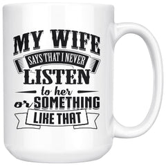 Funny Husband Mug My Wife Say That I Never Listen To Her 15oz White Coffee Mugs