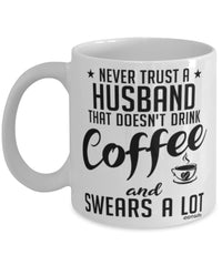 Funny Husband Mug Never Trust A Husband That Doesn't Drink Coffee and Swears A Lot Coffee Cup 11oz 15oz White