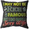 Funny Husband Pillows I May Not Be Rich And Famous But I Do Have A Sexy Wife