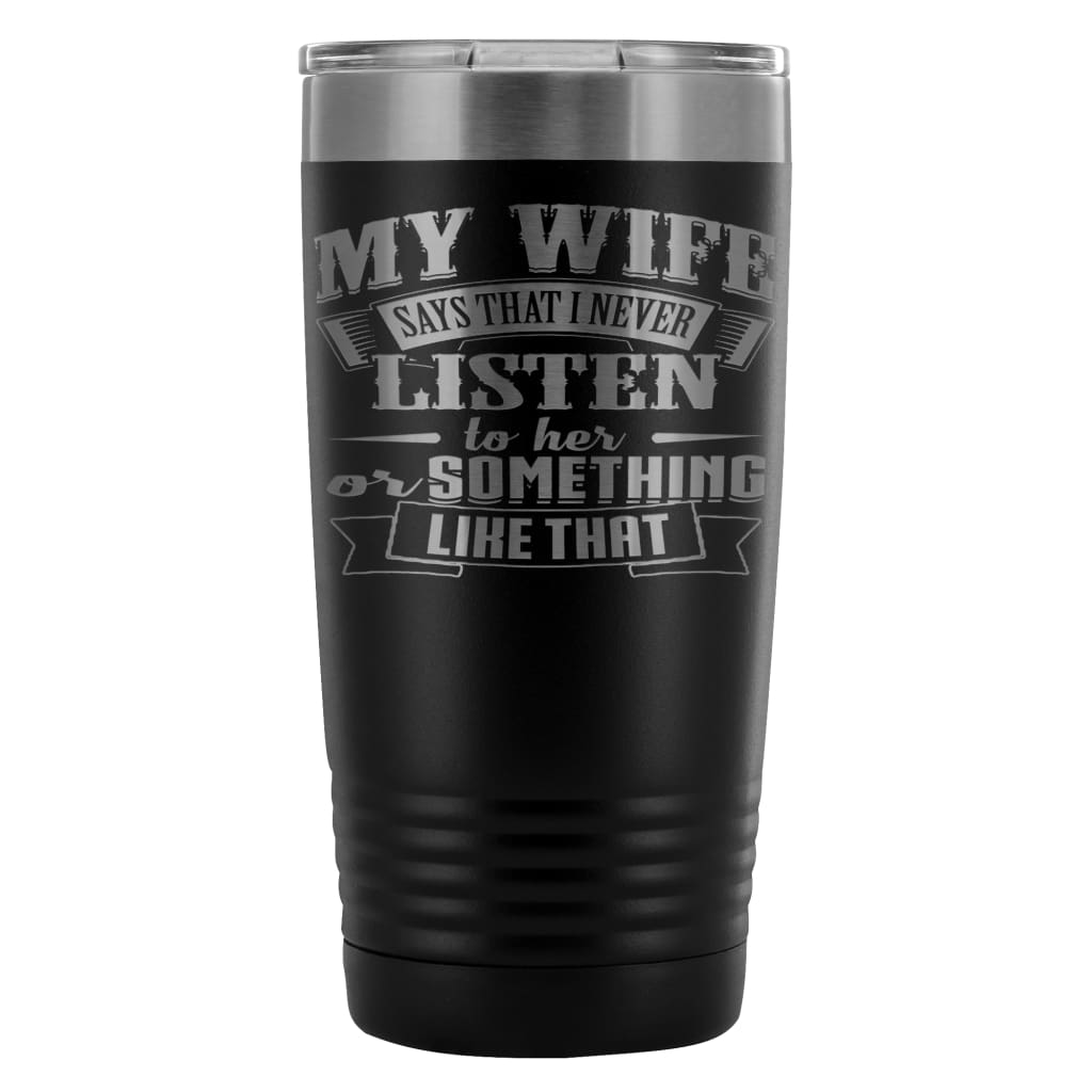 Funny Husband Travel Mug Wife Say I Never Listen To 20oz Stainless Steel Tumbler