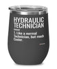 Funny Hydraulic Technician Wine Glass Like A Normal Technician But Much Cooler 12oz Stainless Steel Black