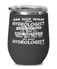 Funny Hydrologist Wine Glass Ask Not What Your Hydrologist Can Do For You 12oz Stainless Steel Black