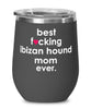 Funny Ibizan Hound Dog Wine Glass B3st F-cking Ibizan Hound Mom Ever 12oz Stainless Steel Black
