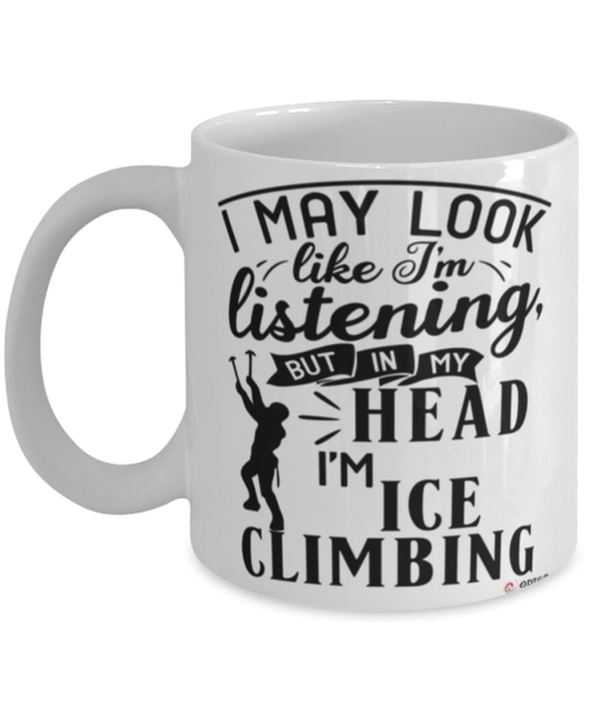 Funny Ice Climbing Mug I May Look Like I'm Listening But In My Head I'm Ice climbing Coffee Cup White