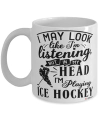 Funny Ice Hockey Mug I May Look Like I'm Listening But In My Head I'm Playing Ice Hockey Coffee Cup White