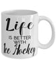 Funny Ice Hockey Mug Life Is Better With Ice Hockey Coffee Cup 11oz 15oz White