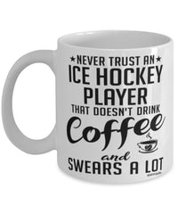 Funny Ice Hockey Mug Never Trust An Ice Hockey Player That Doesn't Drink Coffee and Swears A Lot Coffee Cup 11oz 15oz White