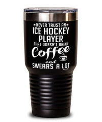 Funny Ice Hockey Tumbler Never Trust An Ice Hockey Player That Doesn't Drink Coffee and Swears A Lot 30oz Stainless Steel Black