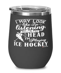 Funny Ice Hockey Wine Glass I May Look Like I'm Listening But In My Head I'm Playing Ice Hockey 12oz Stainless Steel Black