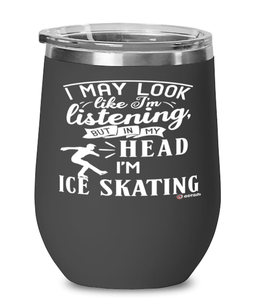 Funny Ice Skater Wine Glass I May Look Like I'm Listening But In My Head I'm Ice Skating 12oz Stainless Steel Black