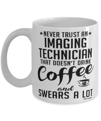 Funny Imaging Technician Mug Never Trust An Imaging Technician That Doesn't Drink Coffee and Swears A Lot Coffee Cup 11oz 15oz White