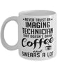 Funny Imaging Technician Mug Never Trust An Imaging Technician That Doesn't Drink Coffee and Swears A Lot Coffee Cup 11oz 15oz White