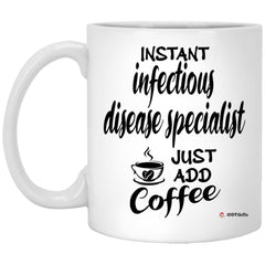 Funny Infectious Disease Specialist Mug Instant Infectious Disease Specialist Just Add Coffee Cup 11oz White XP8434