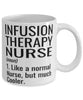 Funny Infusion Therapy Nurse Mug Like A Normal Nurse But Much Cooler Coffee Cup 11oz 15oz White