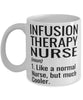 Funny Infusion Therapy Nurse Mug Like A Normal Nurse But Much Cooler Coffee Cup 11oz 15oz White