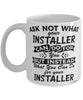 Funny Installer Mug Ask Not What Your Installer Can Do For You Coffee Cup 11oz 15oz White