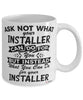 Funny Installer Mug Ask Not What Your Installer Can Do For You Coffee Cup 11oz 15oz White