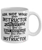 Funny Instructor Mug Ask Not What Your Instructor Can Do For You Coffee Cup 11oz 15oz White