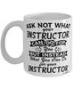 Funny Instructor Mug Ask Not What Your Instructor Can Do For You Coffee Cup 11oz 15oz White
