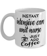 Funny Intensive Care Unit ICU Nurse Mug Instant Intensive Care Unit ICU Nurse Just Add Coffee Cup White