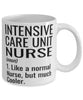 Funny Intensive Care Unit ICU Nurse Mug Like A Normal Nurse But Much Cooler Coffee Cup 11oz 15oz White