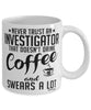 Funny Investigator Mug Never Trust An Investigator That Doesn't Drink Coffee and Swears A Lot Coffee Cup 11oz 15oz White
