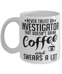 Funny Investigator Mug Never Trust An Investigator That Doesn't Drink Coffee and Swears A Lot Coffee Cup 11oz 15oz White