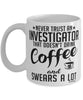 Funny Investigator Mug Never Trust An Investigator That Doesn't Drink Coffee and Swears A Lot Coffee Cup 11oz 15oz White