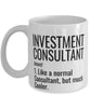 Funny Investment Consultant Mug Like A Normal Consultant But Much Cooler Coffee Cup 11oz 15oz White