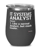 Funny IT Systems Analyst Wine Glass Like A Normal Analyst But Much Cooler 12oz Stainless Steel Black