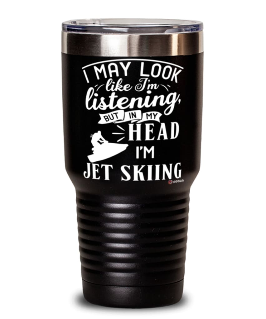 Funny Jet Ski Tumbler I May Look Like I'm Listening But In My Head I'm Jet Skiing 30oz Stainless Steel Black