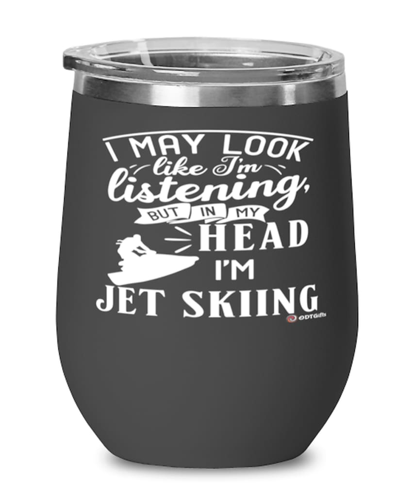 Funny Jet Ski Wine Glass I May Look Like I'm Listening But In My Head I'm Jet Skiing 12oz Stainless Steel Black