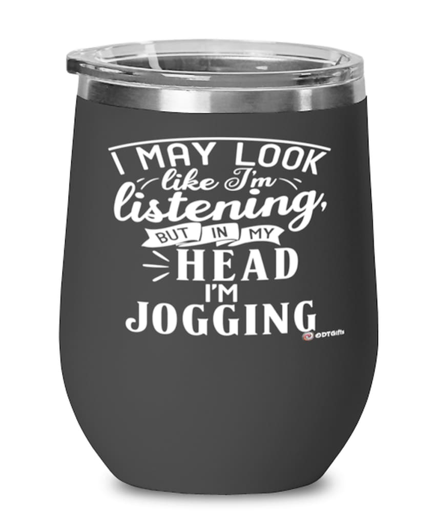 Funny Jogging Wine Glass I May Look Like I'm Listening But In My Head I'm Jogging 12oz Stainless Steel Black
