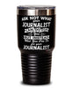 Funny Journalist Tumbler Ask Not What Your Journalist Can Do For You 30oz Stainless Steel Black