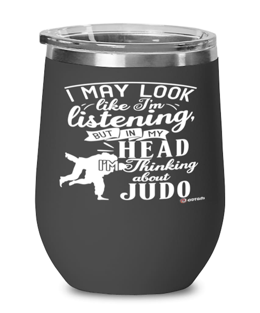 Funny Judo Wine Glass I May Look Like I'm Listening But In My Head I'm Thinking About Judo 12oz Stainless Steel Black