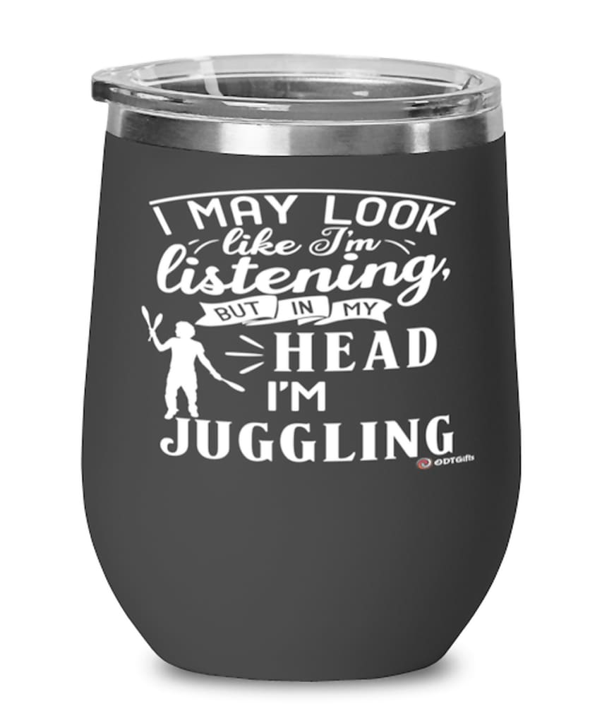 Funny Juggling Wine Glass I May Look Like I'm Listening But In My Head I'm Juggling 12oz Stainless Steel Black