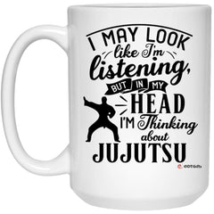 Funny Jujutsu Mug I May Look Like I'm Listening But In My Head I'm Thinking About Jujutsu Coffee Cup 15oz White 21504