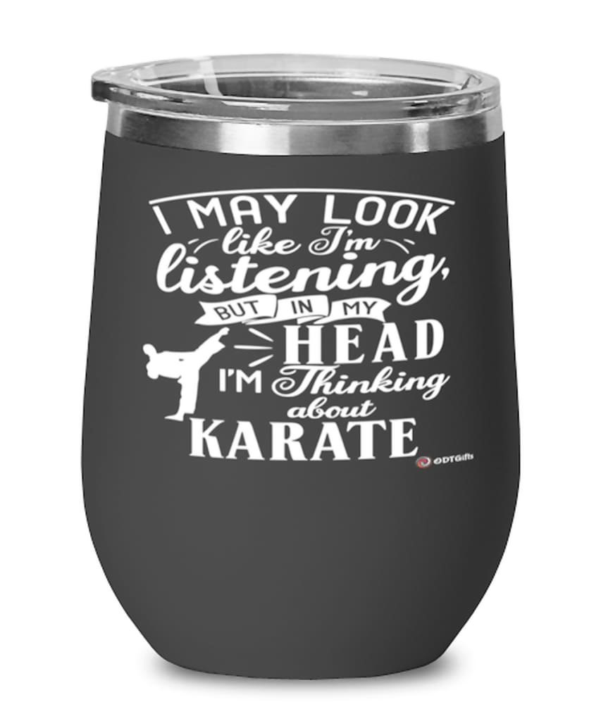 Funny Karate Wine Glass I May Look Like I'm Listening But In My Head I'm Thinking About Karate 12oz Stainless Steel Black