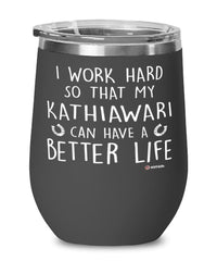 Funny Kathiawari Horse Wine Glass I Work Hard So That My Kathiawari Can Have A Better Life 12oz Stainless Steel Black