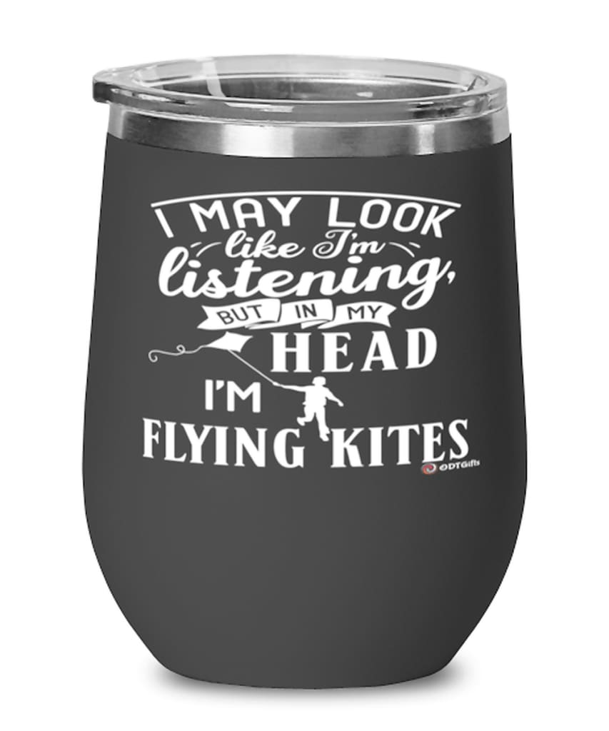 Funny Kites Wine Glass I May Look Like I'm Listening But In My Head I'm Flying Kites 12oz Stainless Steel Black