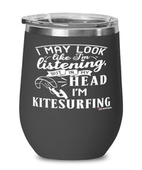 Funny Kitesurfing Wine Glass I May Look Like I'm Listening But In My Head I'm Kitesurfing 12oz Stainless Steel Black